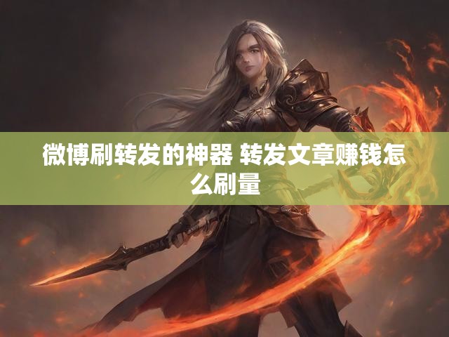 微博刷转发的神器 转发文章赚钱怎么刷量