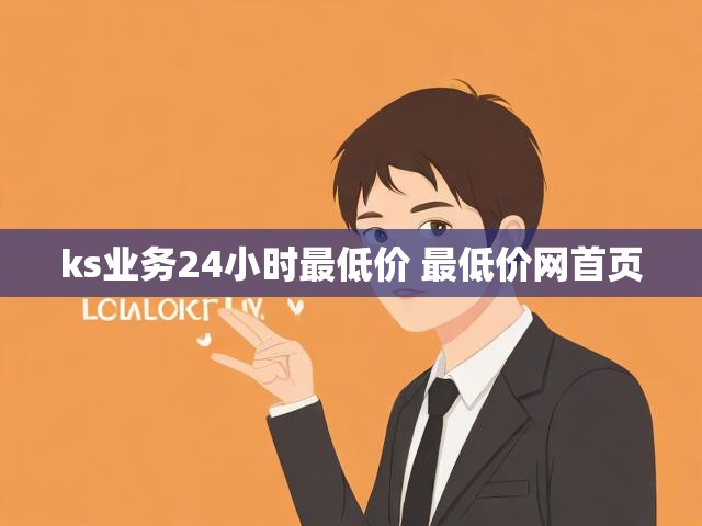 ks业务24小时最低价 最低价网首页
