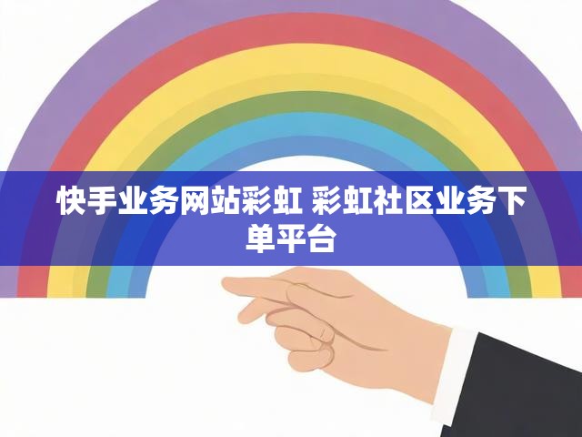 快手业务网站彩虹 彩虹社区业务下单平台