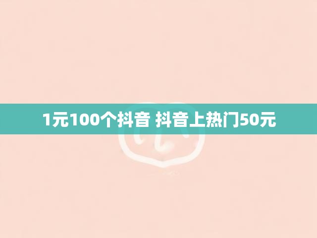 1元100个抖音 抖音上热门50元