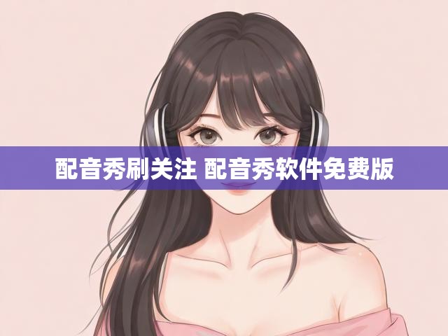 配音秀刷关注 配音秀软件免费版