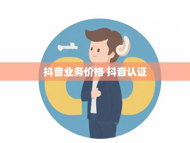 抖音业务价格 抖音认证
