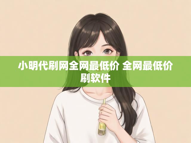 小明代刷网全网最低价 全网最低价刷软件