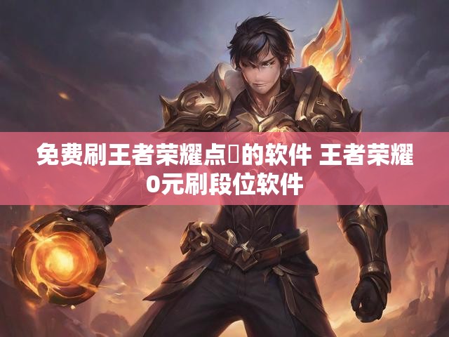 免费刷王者荣耀点劵的软件 王者荣耀0元刷段位软件