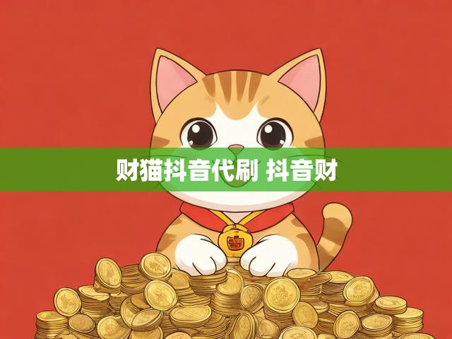 财猫抖音代刷 抖音财