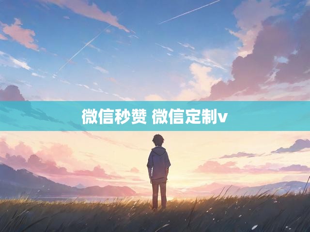 微信秒赞 微信定制v