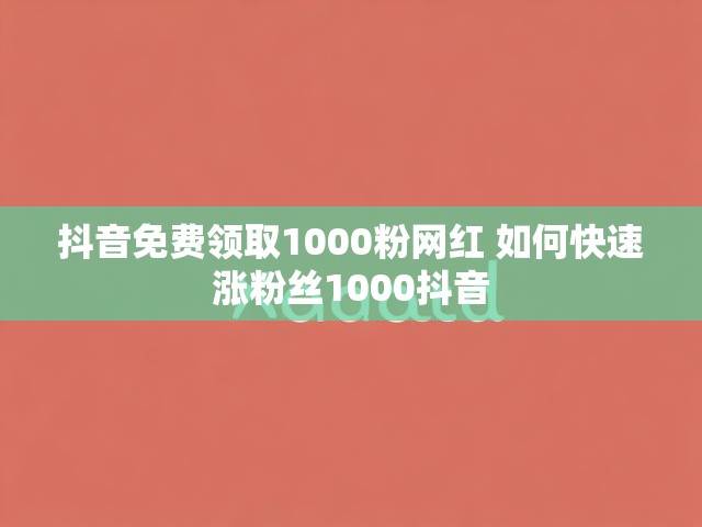 抖音免费领取1000粉网红 如何快速涨粉丝1000抖音