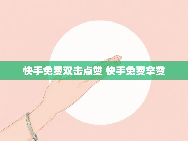 快手免费双击点赞 快手免费拿赞