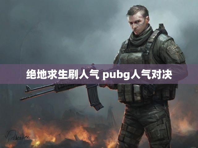 绝地求生刷人气 pubg人气对决