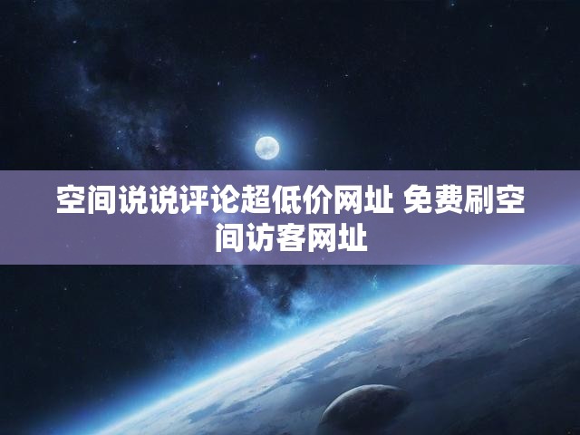 空间说说评论超低价网址 免费刷空间访客网址