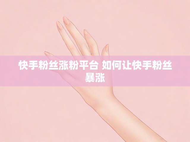 快手粉丝涨粉平台 如何让快手粉丝暴涨