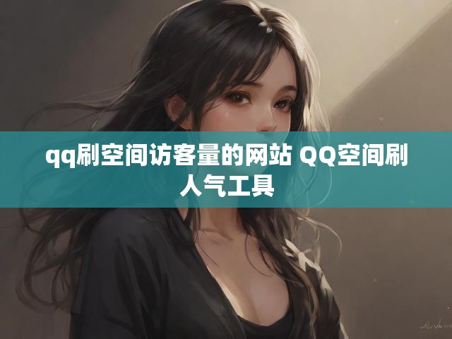 qq刷空间访客量的网站 QQ空间刷人气工具