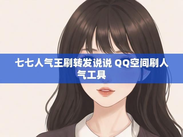 七七人气王刷转发说说 QQ空间刷人气工具