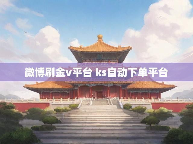 微博刷金v平台 ks自动下单平台