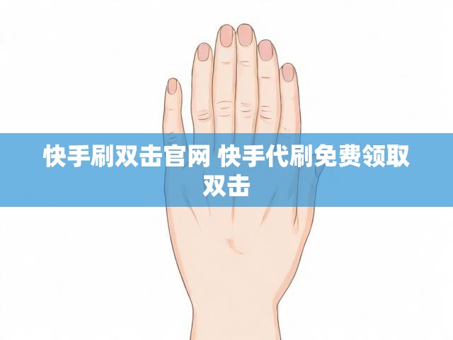 快手刷双击官网 快手代刷免费领取双击