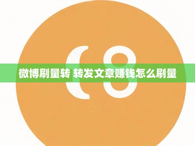 微博刷量转 转发文章赚钱怎么刷量