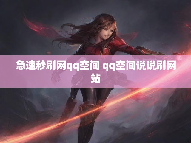 急速秒刷网qq空间 qq空间说说刷网站