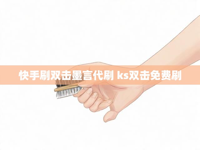 快手刷双击墨言代刷 ks双击免费刷