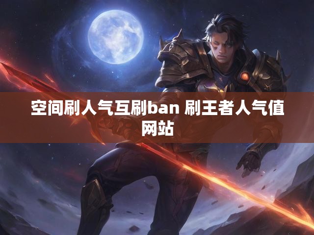 空间刷人气互刷ban 刷王者人气值网站