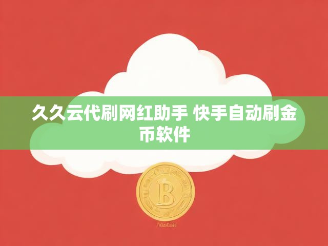久久云代刷网红助手 快手自动刷金币软件