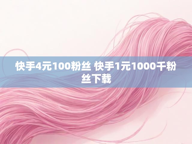 快手4元100粉丝 快手1元1000千粉丝下载