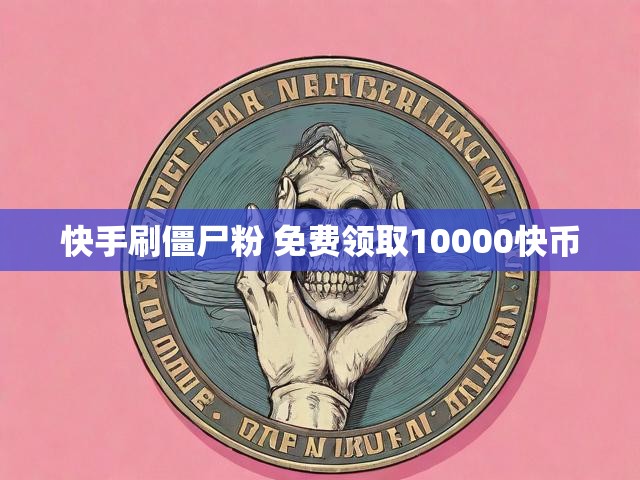 快手刷僵尸粉 免费领取10000快币