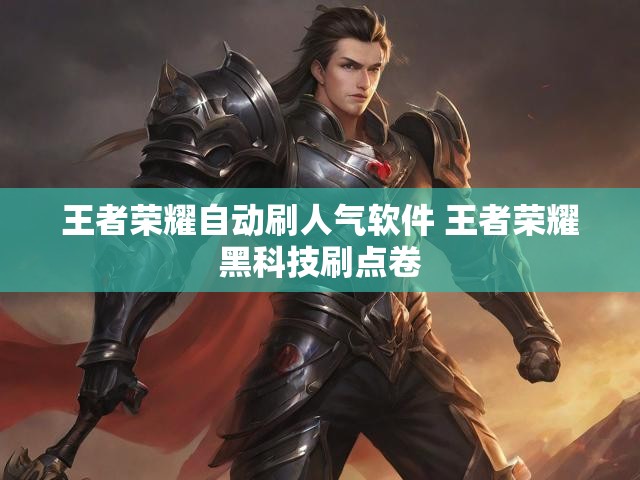 王者荣耀自动刷人气软件 王者荣耀黑科技刷点卷