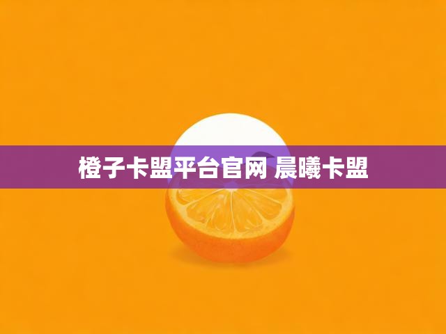 橙子卡盟平台官网 晨曦卡盟