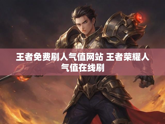 王者免费刷人气值网站 王者荣耀人气值在线刷