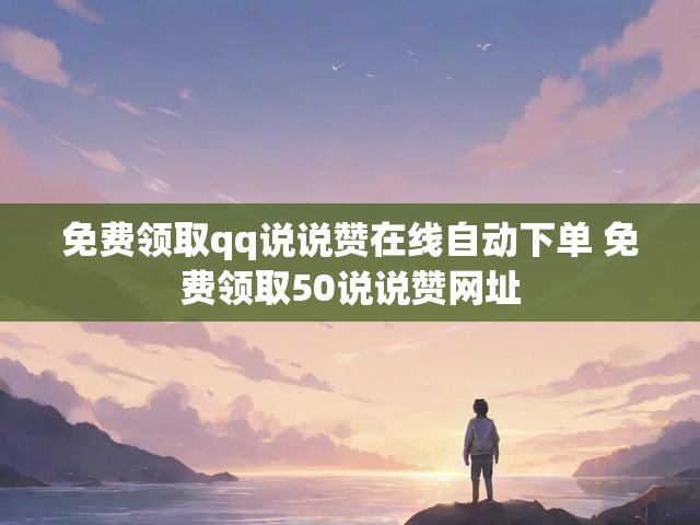 免费领取qq说说赞在线自动下单 免费领取50说说赞网址
