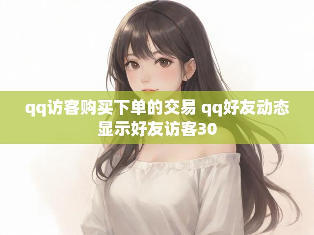 qq访客购买下单的交易 qq好友动态显示好友访客30