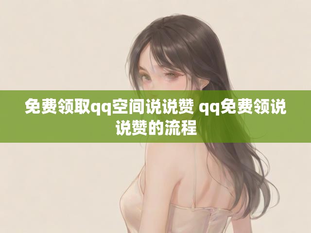 免费领取qq空间说说赞 qq免费领说说赞的流程