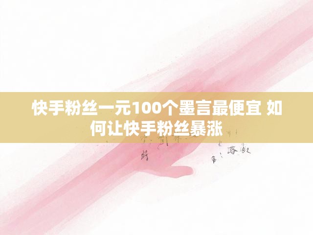 快手粉丝一元100个墨言最便宜 如何让快手粉丝暴涨