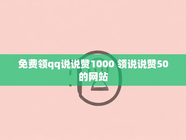 免费领qq说说赞1000 领说说赞50的网站