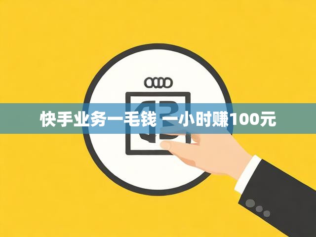 快手业务一毛钱 一小时赚100元
