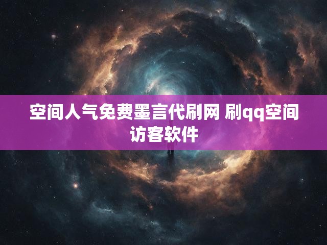 空间人气免费墨言代刷网 刷qq空间访客软件