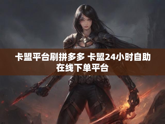 卡盟平台刷拼多多 卡盟24小时自助在线下单平台