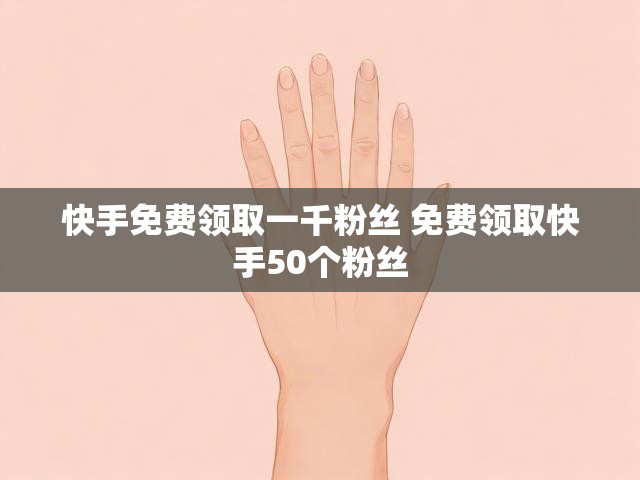 快手免费领取一千粉丝 免费领取快手50个粉丝