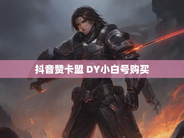 抖音赞卡盟 DY小白号购买