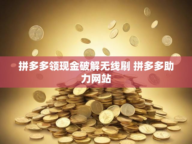 拼多多领现金破解无线刷 拼多多助力网站