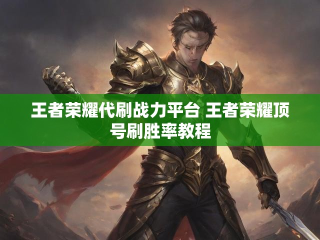 王者荣耀代刷战力平台 王者荣耀顶号刷胜率教程
