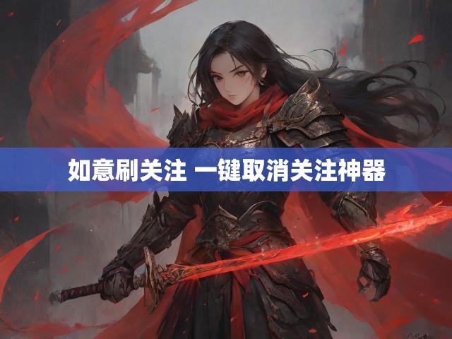 如意刷关注 一键取消关注神器