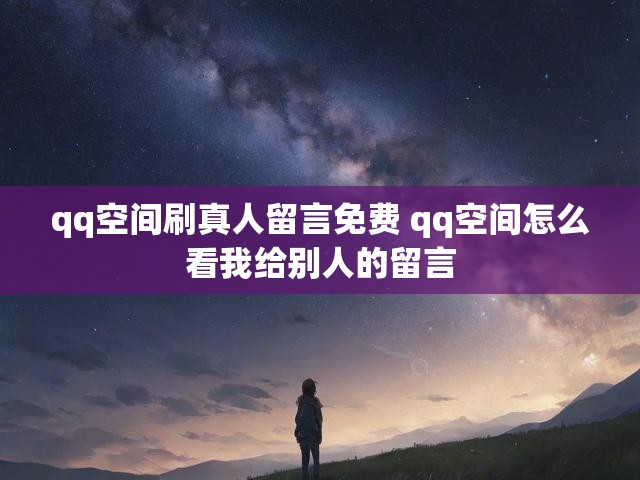 qq空间刷真人留言免费 qq空间怎么看我给别人的留言