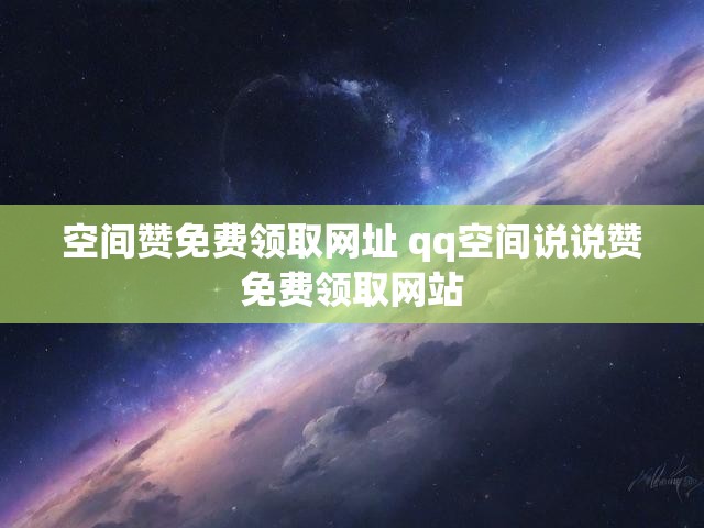 空间赞免费领取网址 qq空间说说赞免费领取网站