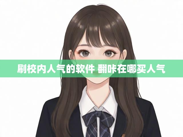 刷校内人气的软件 翻咔在哪买人气