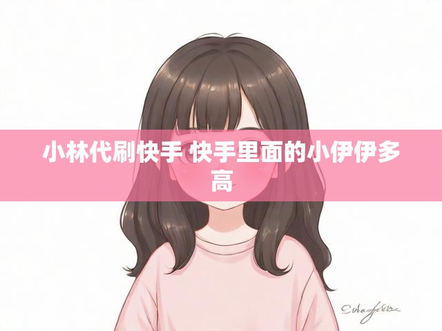 小林代刷快手 快手里面的小伊伊多高