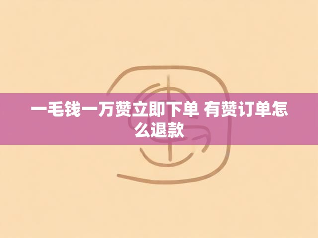 一毛钱一万赞立即下单 有赞订单怎么退款