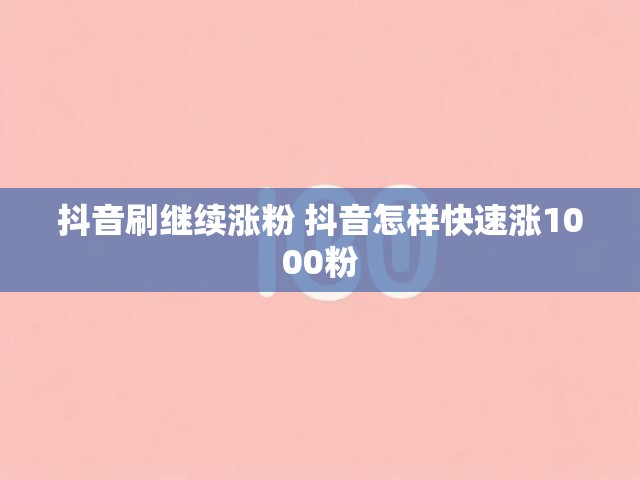 抖音刷继续涨粉 抖音怎样快速涨1000粉