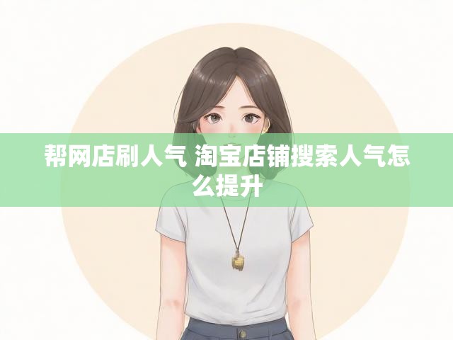 帮网店刷人气 淘宝店铺搜索人气怎么提升