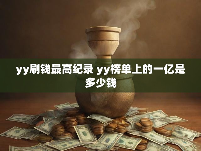 yy刷钱最高纪录 yy榜单上的一亿是多少钱